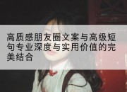 高质感朋友圈文案与高级短句专业深度与实用价值的完美结合