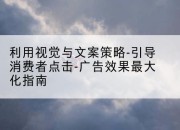 利用视觉与文案策略-引导消费者点击-广告效果最大化指南