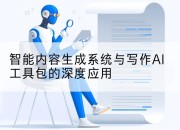 智能内容生成系统与写作AI工具包的深度应用