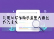 利用AI写作助手重塑内容创作的未来