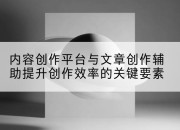 内容创作平台与文章创作辅助提升创作效率的关键要素