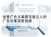 创意广告文案撰写吸引人的广告文案深度指南