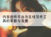 内容创作平台与在线写作工具的革新与发展