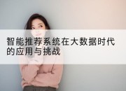 智能推荐系统在大数据时代的应用与挑战