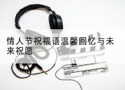 情人节祝福语温馨回忆与未来祝愿