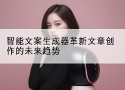 智能文案生成器革新文章创作的未来趋势