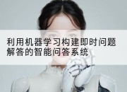 利用机器学习构建即时问题解答的智能问答系统