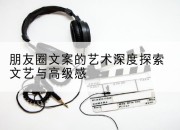朋友圈文案的艺术深度探索文艺与高级感