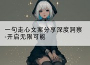 一句走心文案分享深度洞察-开启无限可能