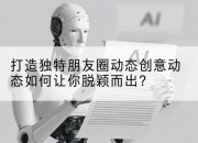 打造独特朋友圈动态创意动态如何让你脱颖而出？