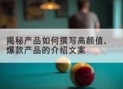 揭秘产品如何撰写高颜值、爆款产品的介绍文案