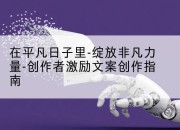 在平凡日子里-绽放非凡力量-创作者激励文案创作指南