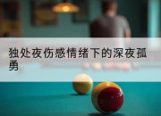 独处夜伤感情绪下的深夜孤勇