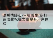 温暖情暖心-幸福暖生活-打造温馨祝福文案提升用户体验