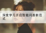 深度学习开启智能问答新范式