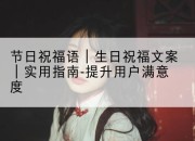 节日祝福语｜生日祝福文案｜实用指南-提升用户满意度