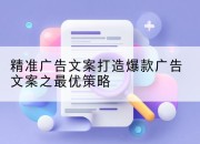 精准广告文案打造爆款广告文案之最优策略