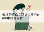 情绪的疗愈之路让心灵在emo中找到自我