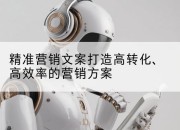精准营销文案打造高转化、高效率的营销方案
