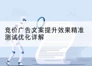 竞价广告文案提升效果精准测试优化详解