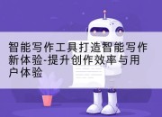 智能写作工具打造智能写作新体验-提升创作效率与用户体验