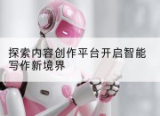 探索内容创作平台开启智能写作新境界