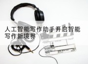 人工智能写作助手开启智能写作新境界