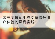 基于关键词生成文章提升用户体验的深度实践
