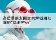 高质量朋友圈文案解锁朋友圈的“隐形密码”
