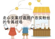走心文案打造用户忠实粉丝的专属战场