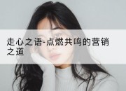 走心之语-点燃共鸣的营销之道