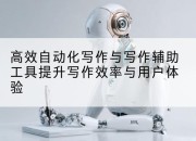 高效自动化写作与写作辅助工具提升写作效率与用户体验