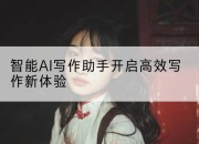 智能AI写作助手开启高效写作新体验
