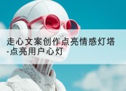 走心文案创作点亮情感灯塔-点亮用户心灯