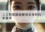 人工智能赋能解锁未来科技新篇章
