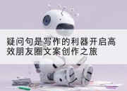 疑问句是写作的利器开启高效朋友圈文案创作之旅