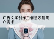 广告文案创作用创意唤醒用户需求