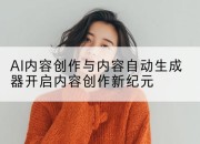 AI内容创作与内容自动生成器开启内容创作新纪元