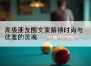 高级朋友圈文案解锁时尚与优雅的灵魂