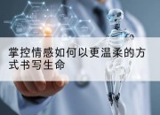 掌控情感如何以更温柔的方式书写生命