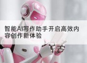 智能AI写作助手开启高效内容创作新体验