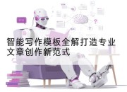 智能写作模板全解打造专业文章创作新范式