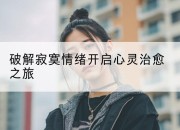 破解寂寞情绪开启心灵治愈之旅
