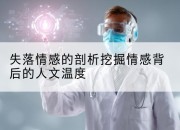 失落情感的剖析挖掘情感背后的人文温度