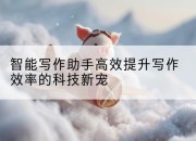 智能写作助手高效提升写作效率的科技新宠