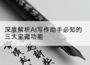 深度解析AI写作助手必知的三大宝藏功能