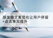 朋友圈文案优化让用户停留+点击率双提升