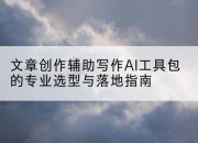 文章创作辅助写作AI工具包的专业选型与落地指南