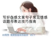写好伤感文案句子常见情感话题与表达技巧指南