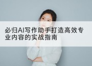 必归AI写作助手打造高效专业内容的实战指南